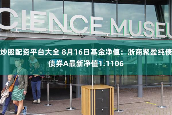 炒股配资平台大全 8月16日基金净值：浙商聚盈纯债债券A最新净值1.1106
