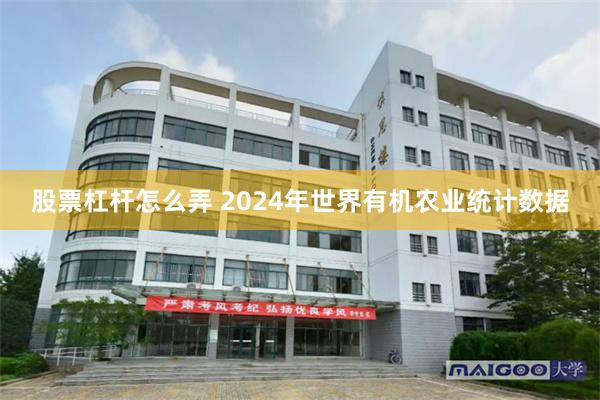 股票杠杆怎么弄 2024年世界有机农业统计数据