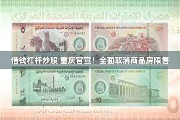 借钱杠杆炒股 重庆官宣！全面取消商品房限售