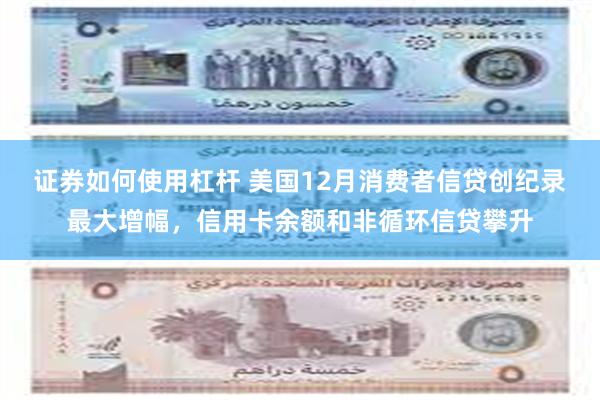 证券如何使用杠杆 美国12月消费者信贷创纪录最大增幅，信用卡余额和非循环信贷攀升