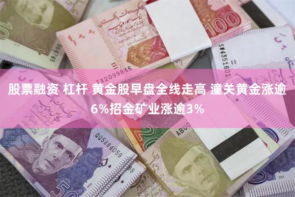 股票融资 杠杆 黄金股早盘全线走高 潼关黄金涨逾6%招金矿业涨逾3%