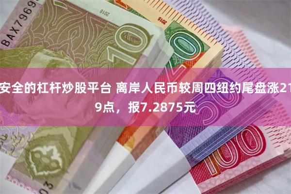 安全的杠杆炒股平台 离岸人民币较周四纽约尾盘涨219点，报7.2875元