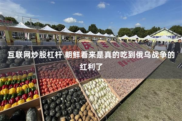 互联网炒股杠杆 朝鲜看来是真的吃到俄乌战争的红利了