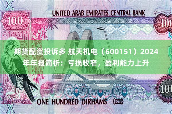 期货配资投诉多 航天机电（600151）2024年年报简析：亏损收窄，盈利能力上升