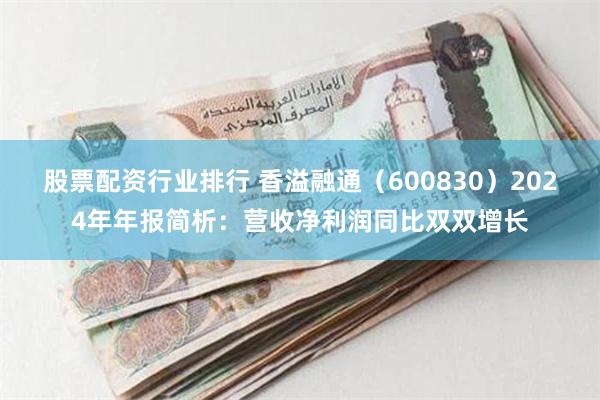 股票配资行业排行 香溢融通（600830）2024年年报简析：营收净利润同比双双增长