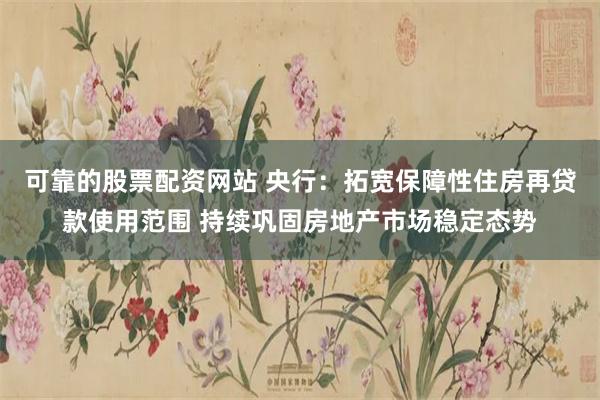 可靠的股票配资网站 央行：拓宽保障性住房再贷款使用范围 持续巩固房地产市场稳定态势