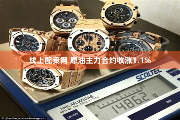 线上配资网 原油主力合约收涨1.1%