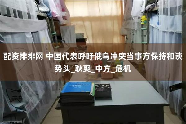 配资排排网 中国代表呼吁俄乌冲突当事方保持和谈势头_耿爽_中方_危机