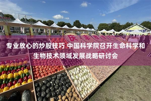 专业放心的炒股技巧 中国科学院召开生命科学和生物技术领域发展战略研讨会