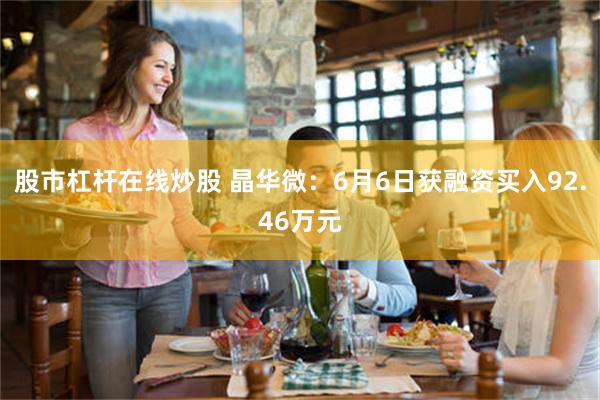 股市杠杆在线炒股 晶华微：6月6日获融资买入92.46万元