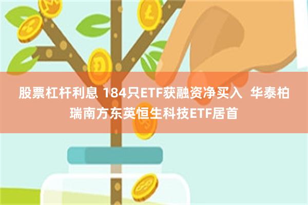 股票杠杆利息 184只ETF获融资净买入  华泰柏瑞南方东英恒生科技ETF居首