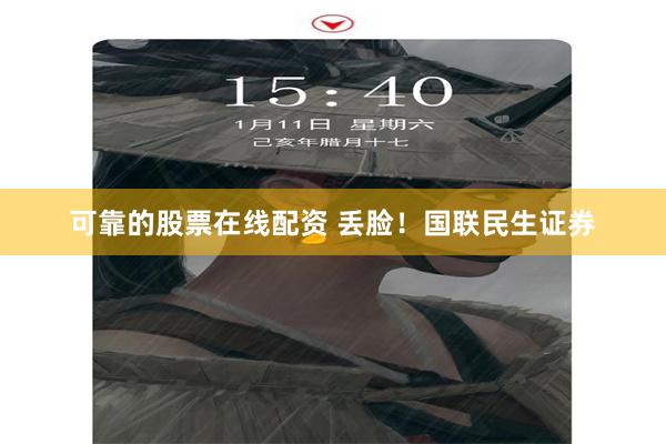 可靠的股票在线配资 丢脸！国联民生证券