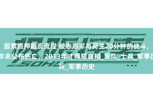 股票质押融资流程 被志愿军与荷兰20分钟的战斗，60年未公布伤亡，2013年才得知真相_军队_士兵_军事历史