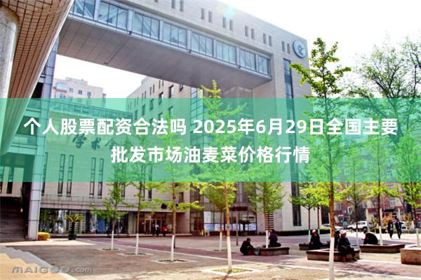 个人股票配资合法吗 2025年6月29日全国主要批发市场油麦菜价格行情