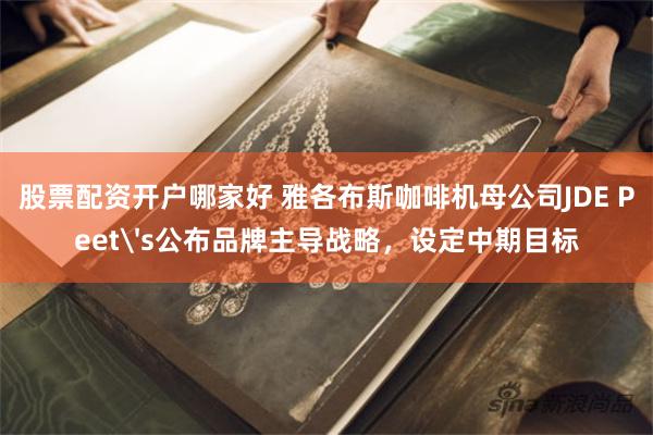 股票配资开户哪家好 雅各布斯咖啡机母公司JDE Peet's公布品牌主导战略，设定中期目标