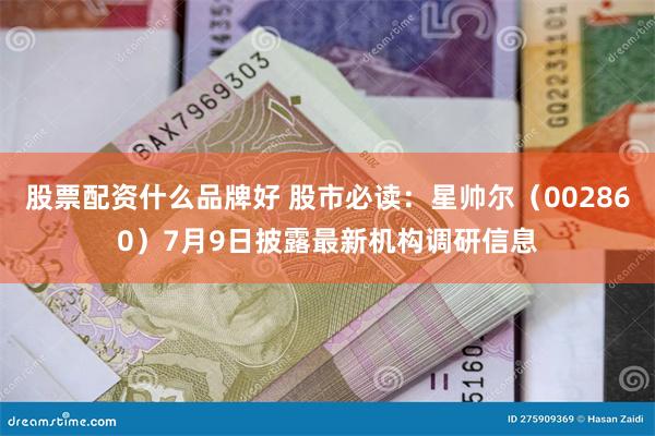 股票配资什么品牌好 股市必读：星帅尔（002860）7月9日披露最新机构调研信息