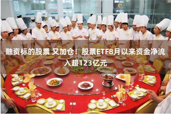 融资标的股票 又加仓！股票ETF8月以来资金净流入超123亿元