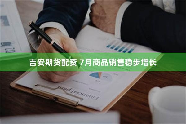 吉安期货配资 7月商品销售稳步增长