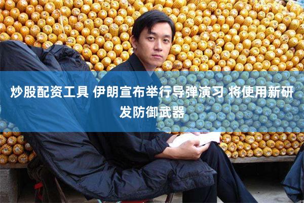 炒股配资工具 伊朗宣布举行导弹演习 将使用新研发防御武器