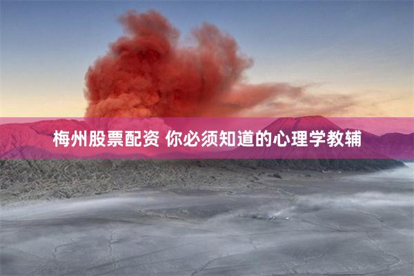 梅州股票配资 你必须知道的心理学教辅