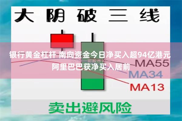 银行黄金杠杆 南向资金今日净买入超94亿港元 阿里巴巴获净买入居前