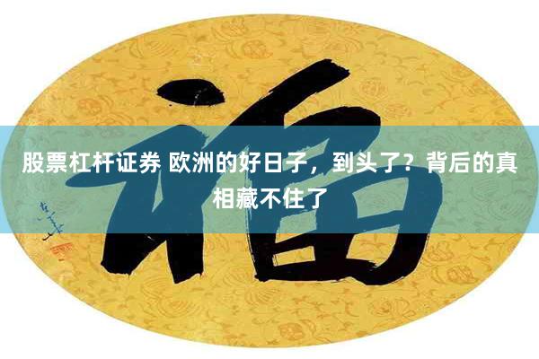 股票杠杆证券 欧洲的好日子，到头了？背后的真相藏不住了