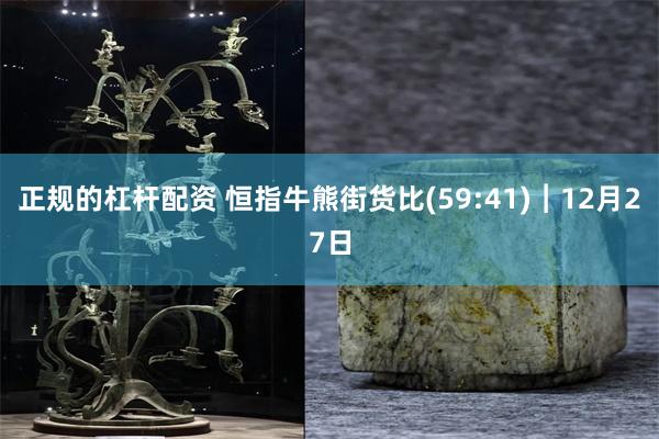 正规的杠杆配资 恒指牛熊街货比(59:41)︱12月27日