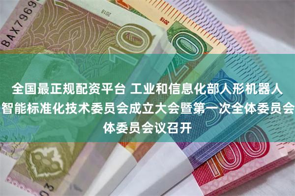 全国最正规配资平台 工业和信息化部人形机器人与具身智能标准化技术委员会成立大会暨第一次全体委员会议召开